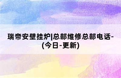 瑞帝安壁挂炉|总部维修总部电话-(今日-更新)